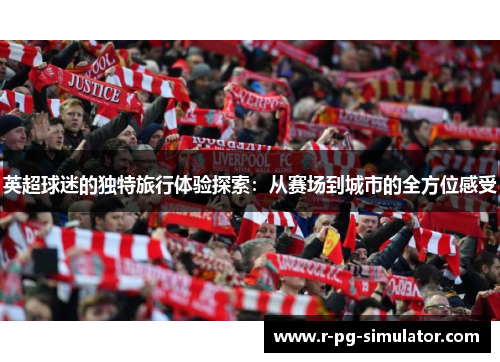 英超球迷的独特旅行体验探索：从赛场到城市的全方位感受