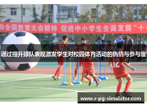 通过提升球队表现激发学生对校园体育活动的热情与参与度 通过提升球队表现激发学生对校园体育活动的热情与参与度