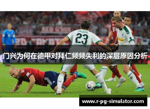 门兴为何在德甲对拜仁频频失利的深层原因分析