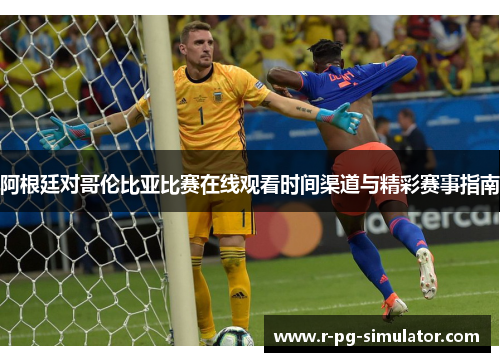 阿根廷对哥伦比亚比赛在线观看时间渠道与精彩赛事指南 阿根廷对哥伦比亚比赛在线观看时间渠道与精彩赛事指南