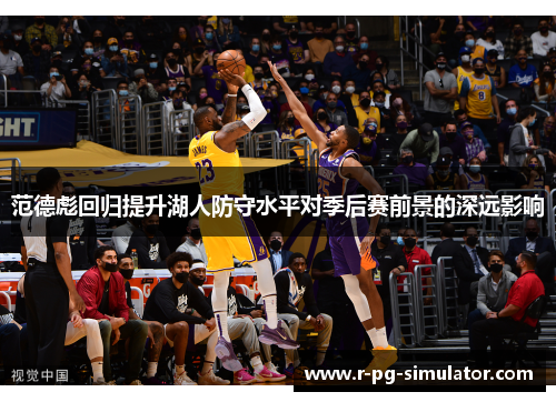 范德彪回归提升湖人防守水平对季后赛前景的深远影响 范德彪回归提升湖人防守水平对季后赛前景的深远影响