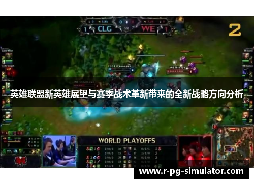 英雄联盟新英雄展望与赛季战术革新带来的全新战略方向分析