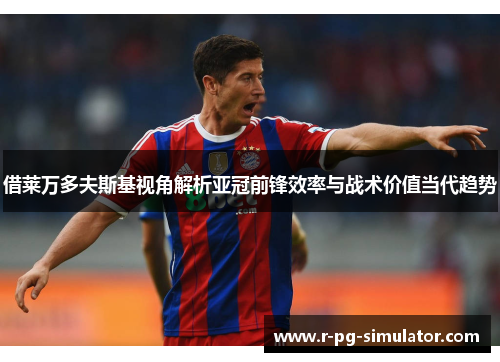 借莱万多夫斯基视角解析亚冠前锋效率与战术价值当代趋势