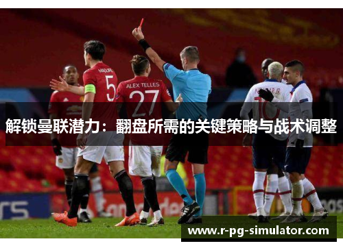 解锁曼联潜力:翻盘所需的关键策略与战术调整 解锁曼联潜力:翻盘所需的关键策略与战术调整