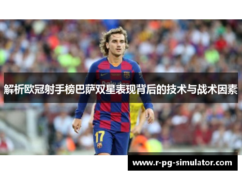 解析欧冠射手榜巴萨双星表现背后的技术与战术因素 解析欧冠射手榜巴萨双星表现背后的技术与战术因素