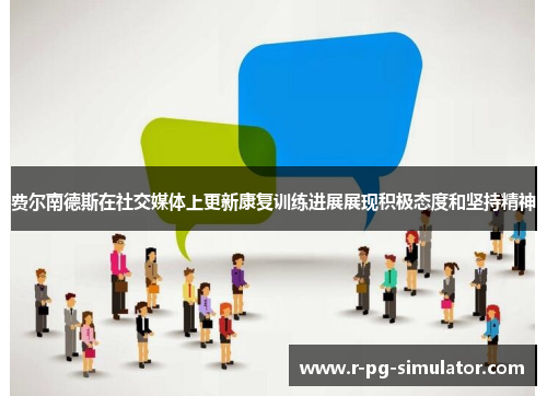 费尔南德斯在社交媒体上更新康复训练进展展现积极态度和坚持精神