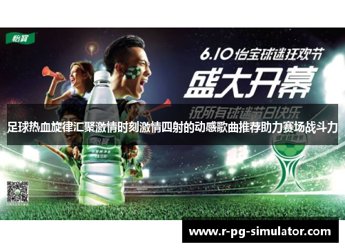 足球热血旋律汇聚激情时刻激情四射的动感歌曲推荐助力赛场战斗力 足球热血旋律汇聚激情时刻激情四射的动感歌曲推荐助力赛场战斗力