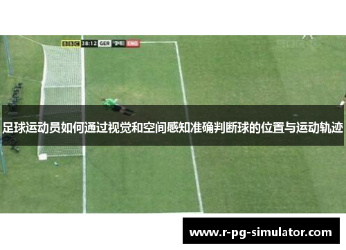 足球运动员如何通过视觉和空间感知准确判断球的位置与运动轨迹 足球运动员如何通过视觉和空间感知准确判断球的位置与运动轨迹