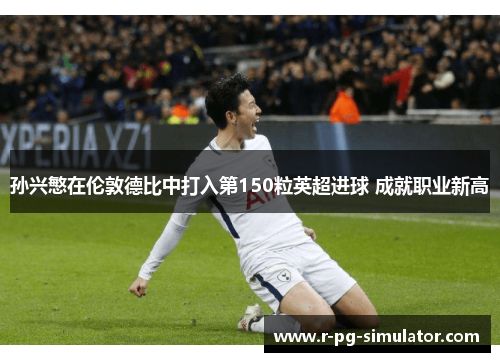 孙兴慜在伦敦德比中打入第150粒英超进球 成就职业新高