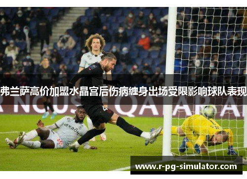 弗兰萨高价加盟水晶宫后伤病缠身出场受限影响球队表现