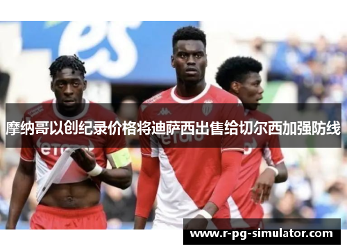 摩纳哥以创纪录价格将迪萨西出售给切尔西加强防线