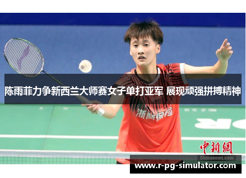 陈雨菲力争新西兰大师赛女子单打亚军 展现顽强拼搏精神