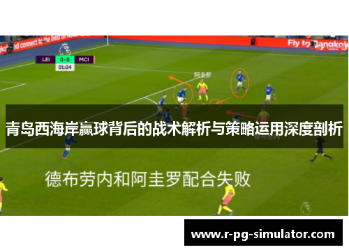青岛西海岸赢球背后的战术解析与策略运用深度剖析