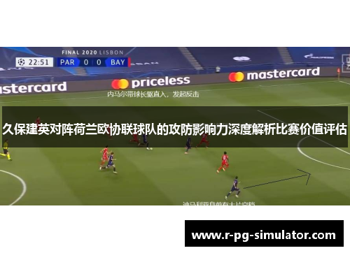 久保建英对阵荷兰欧协联球队的攻防影响力深度解析比赛价值评估 久保建英对阵荷兰欧协联球队的攻防影响力深度解析比赛价值评估