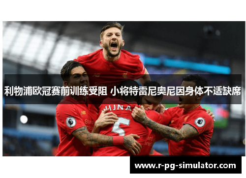 利物浦欧冠赛前训练受阻 小将特雷尼奥尼因身体不适缺席 利物浦欧冠赛前训练受阻 小将特雷尼奥尼因身体不适缺席