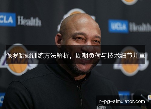 保罗哈姆训练方法解析,周期负荷与技术细节并重 保罗哈姆训练方法解析,周期负荷与技术细节并重