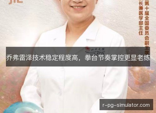 乔弗雷泽技术稳定程度高,拳台节奏掌控更显老练 乔弗雷泽技术稳定程度高,拳台节奏掌控更显老练