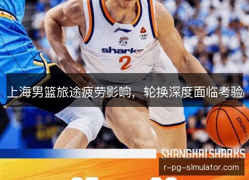 上海男篮旅途疲劳影响，轮换深度面临考验